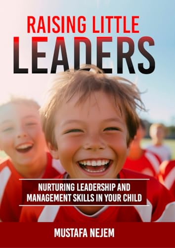 Raising Little Leaders: Nurturing Leadership and Management Skills in Your Child von Independently published