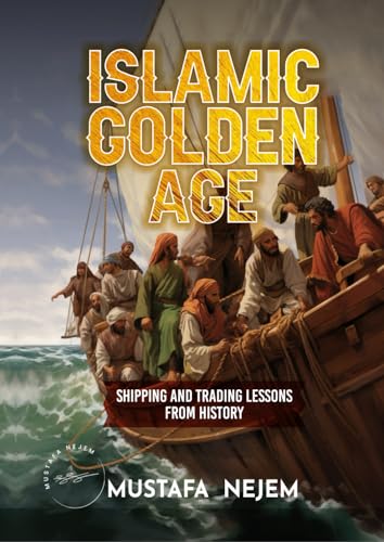 THE ISLAMIC GOLDEN AGE: SHIPPING AND TRADING LESSONS FROM HISTORY