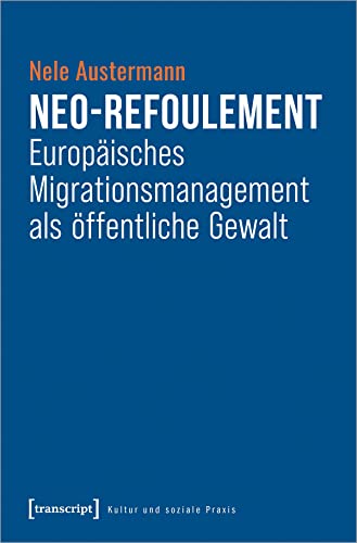 Neo-Refoulement - Europäisches Migrationsmanagement als öffentliche Gewalt (Kultur und soziale Praxis)