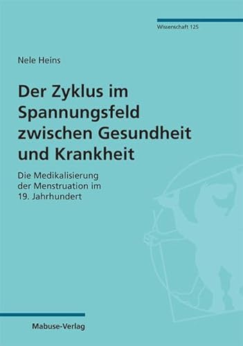 Der Zyklus im Spannungsfeld zwischen Gesundheit und Krankheit. Die Medikalisierung der Menstruation im 19. Jahrhundert (Mabuse-Verlag Wissenschaft)