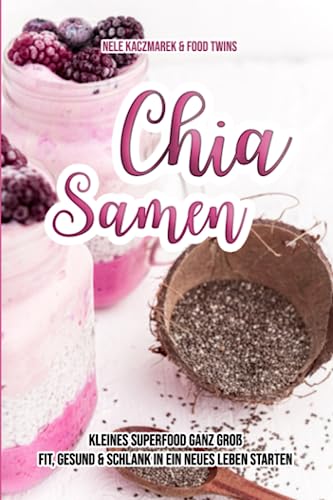 Chia Samen - Kleines Superfood ganz groß: Fit, gesund & schlank in ein neues Leben starten von CreateSpace Independent Publishing Platform