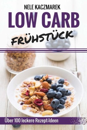 Low Carb Frühstück: Über 100 leckere Low Carb Rezepte für ein gesundes Frühstück - Abnehmen, Energie tanken & gesund Leben (Low Carb, Low Carb Frühstück, Low Carb Rezepte, Abnehmen mit Low Carb) von CreateSpace Independent Publishing Platform