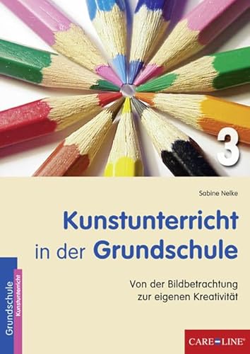 Kunstunterricht in der Grundschule 3: Von der Bildbetrachtung zur eigenen Kreativität von Care-Line