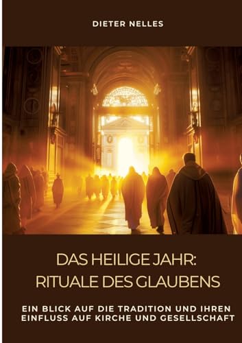 Das Heilige Jahr: Rituale des Glaubens: Ein Blick auf die Tradition und ihren Einfluss auf Kirche und Gesellschaft von tredition