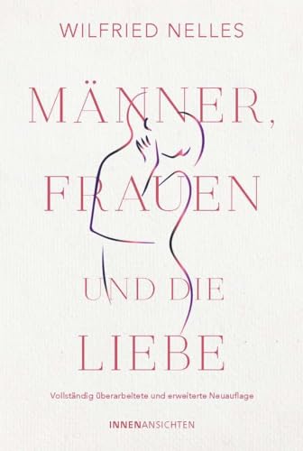 Männer, Frauen und die Liebe: Vollständig überarbeitete und erweiterte Neuauflage Männer, Frauen und die Liebe: Vollständig überarbeitete und erweiterte Neuauflage