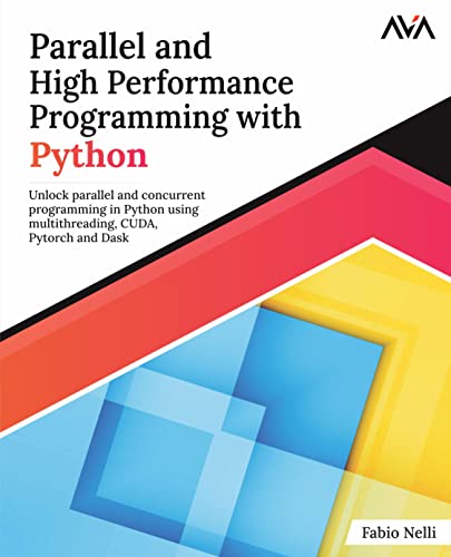 Parallel and High Performance Programming with Python: Unlock parallel and concurrent programming in Python using multithreading, CUDA, Pytorch and Dask. (English Edition) von AVA