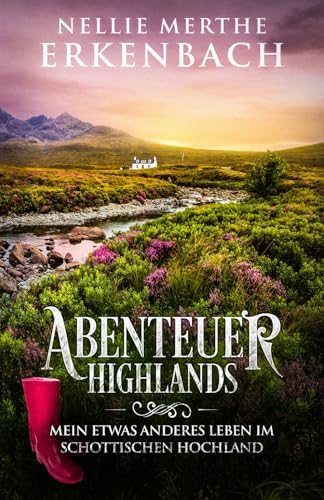 Abenteuer Highlands: Mein etwas anderes Leben im schottischen Hochland