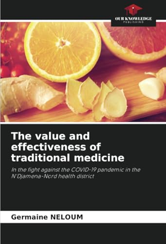 The value and effectiveness of traditional medicine: In the fight against the COVID-19 pandemic in the N'Djamena-Nord health district von Our Knowledge Publishing