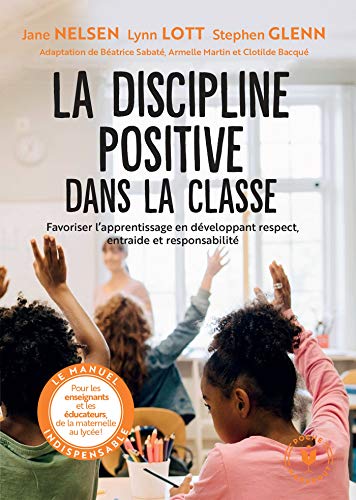 La discipline positive dans la classe: Favoriser l'apprentissage en développant le respect, la coopération et la responsabilité