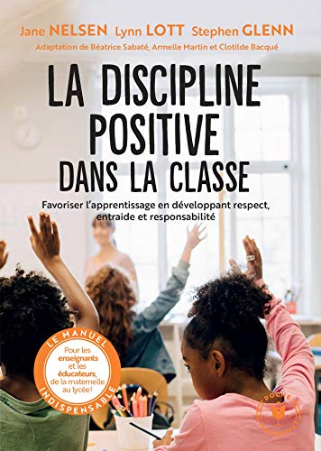 La discipline positive dans la classe: Favoriser l'apprentissage en développant le respect, la coopération et la responsabilité La discipline positive dans la classe: Favoriser l'apprentissage en développant le respect, la coopération et la responsabilité