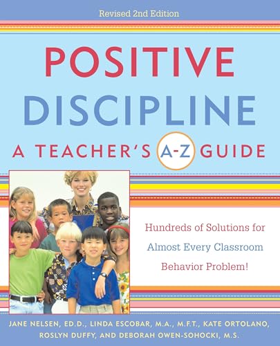 Positive Discipline: A Teacher's A-Z Guide: Hundreds of Solutions for Almost Every Classroom Behavior Problem! Positive Discipline: A Teacher's A-Z Guide: Hundreds of Solutions for Almost Every Classroom Behavior Problem!