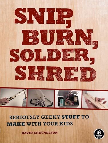 Snip, Burn, Solder, Shred: Seriously Geeky Stuff to Make with Your Kids von No Starch Press