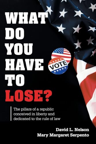What Do You Have To Lose?: The Pillars of a Republic Conceived in Liberty and Dedicated to the Rule of Law von Xlibris US