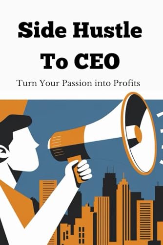 Side Hustle to CEO: Turn Your Passion into Profits von Independently published