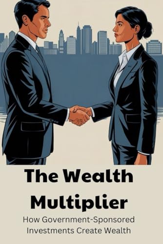 The Wealth Multiplier: How Government-Sponsored Investments Create Wealth von Independently published
