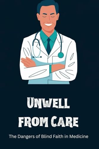 Unwell from Care: The Dangers of Blind Faith in Medicine von Independently published