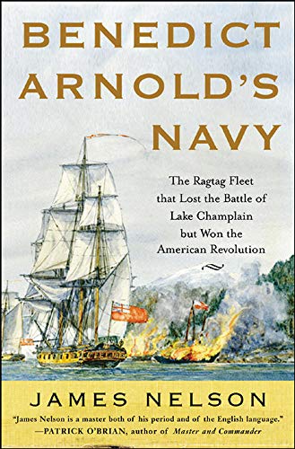 Benedict Arnold's Navy: The Ragtag Fleet That Lost The Battle of Lake Champlain But Won The American Revolution