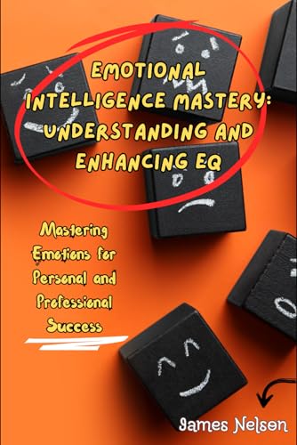 Emotional Intelligence Mastery: Understanding and Enhancing EQ, Mastering Emotions for Personal and Professional Success von Independently published