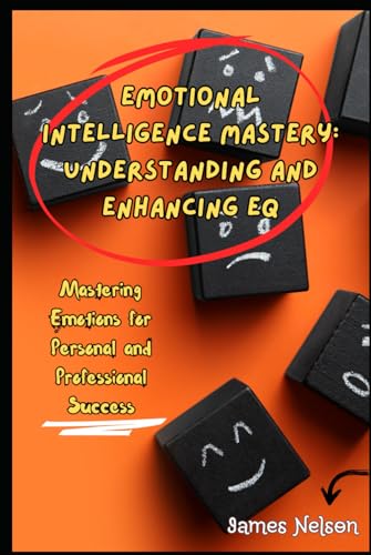Emotional Intelligence Mastery: Understanding and Enhancing EQ, Mastering Emotions for Personal and Professional Success von Independently published