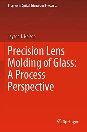 Precision Lens Molding of Glass: A Process Perspective (Progress in Optical Science and Photonics, Band 8)