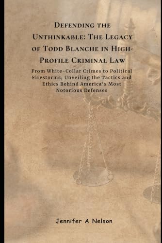 Defending the Unthinkable: The Legacy of Todd Blanche in High-Profile Criminal Law: From White-Collar Crimes to Political Firestorms, Unveiling the ... of Trump’s 2024 Leadership, Band 7) von Independently published