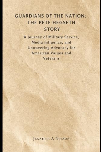 Guardians of the Nation: The Pete Hegseth Story: A Journey of Military Service, Media Influence, and Unwavering Advocacy for American Values and ... of Trump’s 2024 Leadership, Band 14) von Independently published