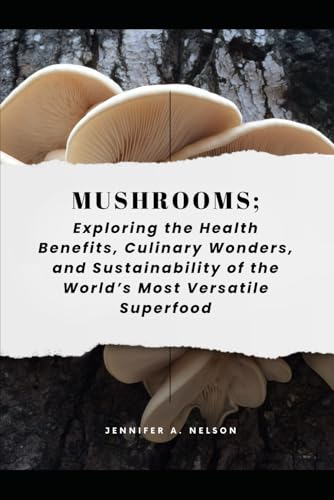Mushrooms: Exploring the Health Benefits, Culinary Wonders, and Sustainability of the World’s Most Versatile Superfood von Independently published