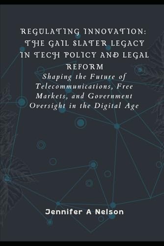 "Regulating Innovation: The Gail Slater Legacy in Tech Policy and Legal Reform: Shaping the Future of Telecommunications, Free Markets, and Government ... of Trump’s 2024 Leadership, Band 15) von Independently published