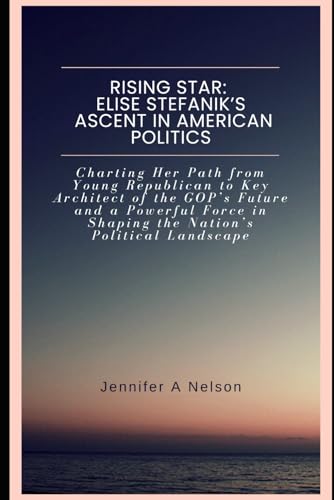 Rising Star: Elise Stefanik’s Ascent in American Politics: Charting Her Path from Young Republican to Key Architect of the GOP’s Future and a Powerful ... of Trump’s 2024 Leadership, Band 12) von Independently published