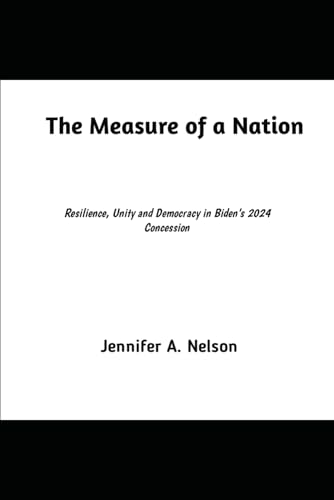 The Measure of a Nation: Resilience, Unity and Democracy in Biden’s 2024 Concession The Measure of a Nation: Resilience, Unity and Democracy in Biden’s 2024 Concession von Independently published