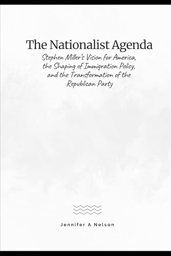 The Nationalist Agenda: Stephen Miller’s Vision for America, the Shaping of Immigration Policy, and the Transformation of the Republican Party ... of Trump’s 2024 Leadership, Band 5) von Independently published