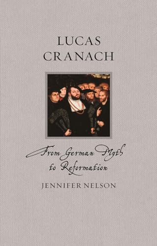 Lucas Cranach: From German Myth to Reformation (Renaissance Lives)