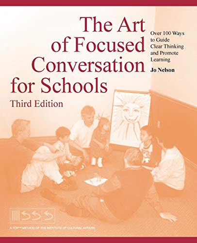 The Art of Focused Conversation for Schools, Third Edition: Over 100 Ways to Guide Clear Thinking and Promote Learning The Art of Focused Conversation for Schools, Third Edition: Over 100 Ways to Guide Clear Thinking and Promote Learning