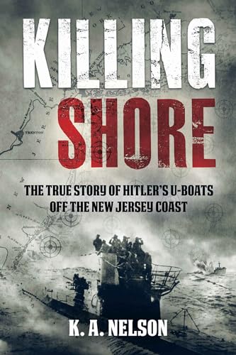 Killing Shore: The True Story of Hitler’s U-boats Off the New Jersey Coast