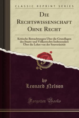 Die Rechtswissenschaft Ohne Recht (Classic Reprint): Kritische Betrachtungen Über die Grundlagen des Staats-und Völkerrechts Insbesondere Über die ... Lehre Von Der Souveränität (Classic Reprint)