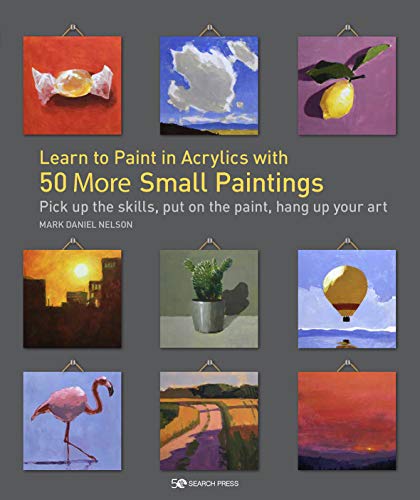 Learn to Paint in Acrylics with 50 More Small Paintings: Pick Up the Skills, Put on the Paint, Hang Up Your Art von Search Press