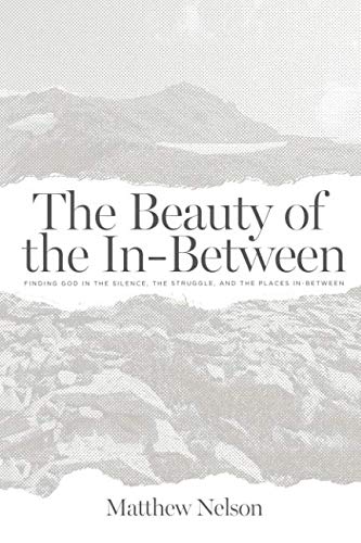 The Beauty of the In-Between: Finding God in the Silence, the Struggle, and the Places In-Between The Beauty of the In-Between: Finding God in the Silence, the Struggle, and the Places In-Between