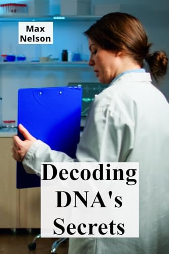 Decoding DNA's Secrets: Genetic Engineering, Personalized Medicine, and Bioethical Considerations von Max Nelson