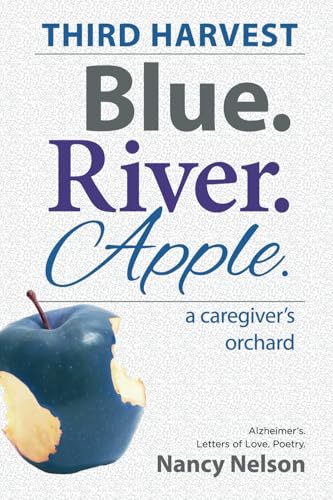 Blue.River.Apple. THIRD HARVEST: A Caregiver’s Orchard. Alzheimer’s. Letters of Love. Poetry. von BlueRiverApple