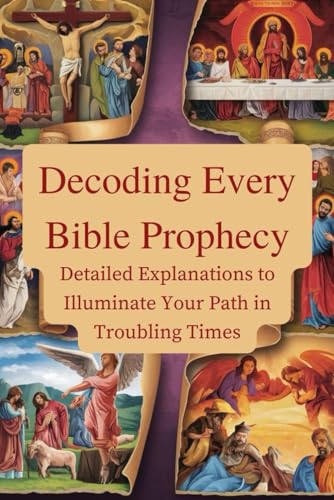 Decoding Every Bible Prophecy: Detailed Explanations to Illuminate Your Path in Troubling Times von Independently published