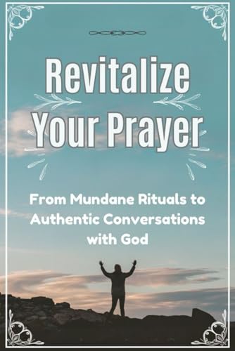 Revitalize Your Prayer: From Mundane Rituals to Authentic Conversations with God von Independently published
