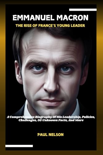 EMMANUEL MACRON: THE RISE OF FRANCE’S YOUNG LEADER: A Comprehensive Biography Of His Leadership, Policies, Challenges, 35 Unknown Facts, And More (POTENTIAL BIOGRAPHY, Band 5) von Independently published
