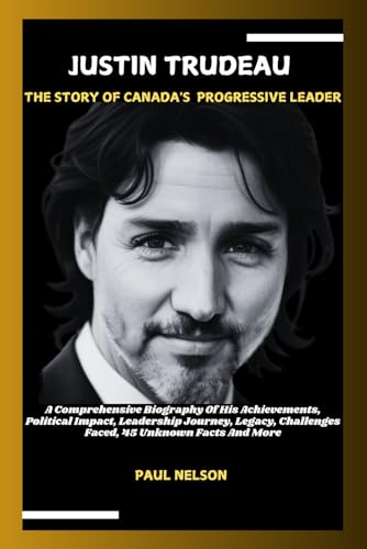 JUSTIN TRUDEAU: THE STORY OF CANADA'S PROGRESSIVE LEADER: A Comprehensive Biography Of His Achievements, Political Impact, Leadership Journey, Legacy, ... Facts And More (POTENTIAL BIOGRAPHY, Band 1) von Independently published