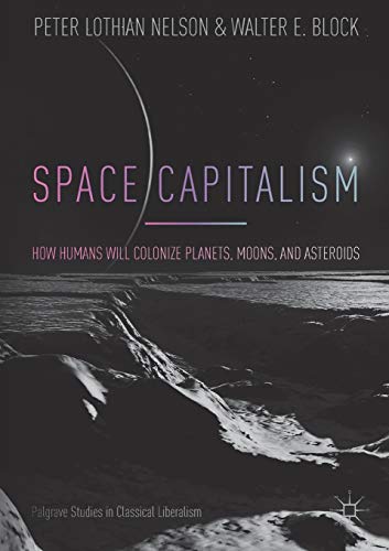 Space Capitalism: How Humans will Colonize Planets, Moons, and Asteroids (Palgrave Studies in Classical Liberalism)