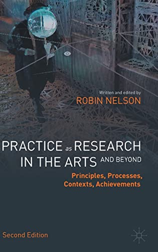 Practice as Research in the Arts (and Beyond): Principles, Processes, Contexts, Achievements