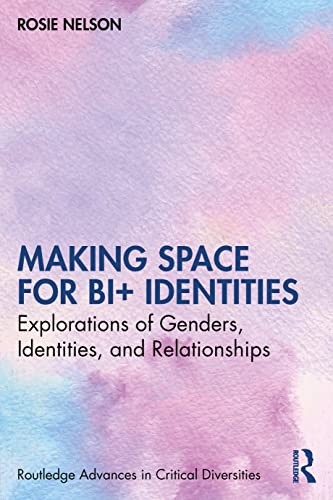 Making Space for Bi+ Identities: Explorations of Genders, Identities, and Relationships (Routledge Advances in Critical Diversities)