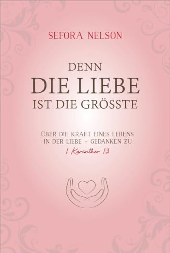 Denn die Liebe ist die grösste: Über die Kraft eines Lebens in der Liebe - Gedanken zu 1. Korinther 13 von Gerth Medien GmbH