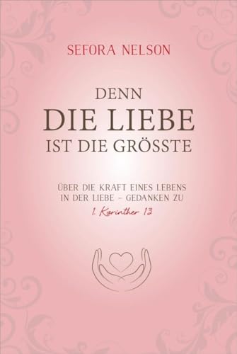 Denn die Liebe ist die grösste: Über die Kraft eines Lebens in der Liebe - Gedanken zu 1. Korinther 13 Denn die Liebe ist die grösste: Über die Kraft eines Lebens in der Liebe - Gedanken zu 1. Korinther 13