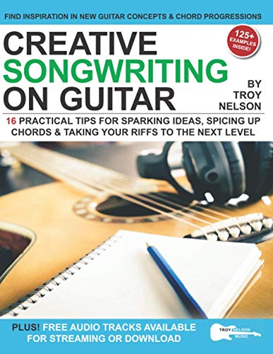Creative Songwriting on Guitar: 16 Practical Tips for Sparking Ideas, Spicing up Chords & Taking Your Riffs to the Next Level Creative Songwriting on Guitar: 16 Practical Tips for Sparking Ideas, Spicing up Chords & Taking Your Riffs to the Next Level