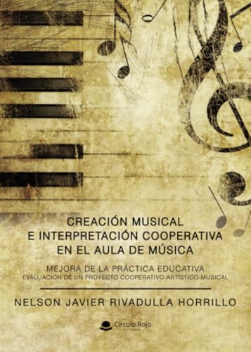 CREACIÓN MUSICAL E INTERPRETACIÓN COOPERATIVA EN EL AULA DE MÚSICA. MEJORA DE LA PRÁCTICA EDUCATIVA. EVALUACIÓN DE UN PROYECTO COOPERATIVO ARTÍSTICO-MUSICAL. von Grupo Editorial Círculo Rojo SL